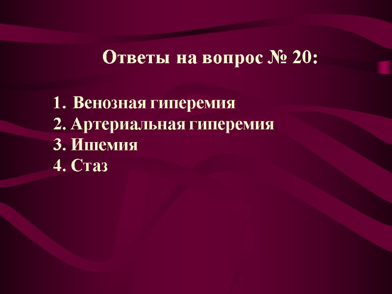 Ответы на вопрос № 20:  Венозная гиперемия 2. Артериальная гиперемия 3. Ишемия 4.